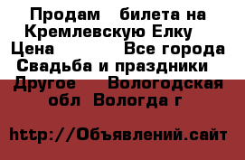 Продам 3 билета на Кремлевскую Елку. › Цена ­ 2 000 - Все города Свадьба и праздники » Другое   . Вологодская обл.,Вологда г.